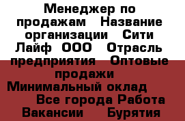 Менеджер по продажам › Название организации ­ Сити Лайф, ООО › Отрасль предприятия ­ Оптовые продажи › Минимальный оклад ­ 50 000 - Все города Работа » Вакансии   . Бурятия респ.